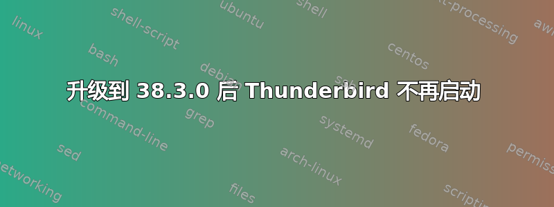 升级到 38.3.0 后 Thunderbird 不再启动