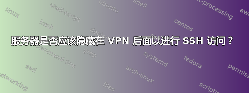 服务器是否应该隐藏在 VPN 后面以进行 SSH 访问？