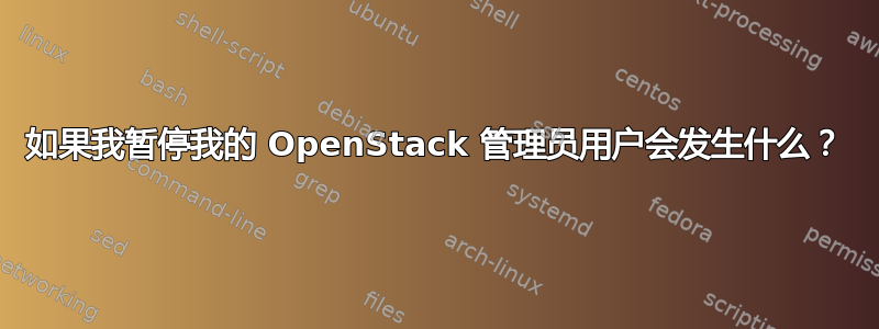 如果我暂停我的 OpenStack 管理员用户会发生什么？