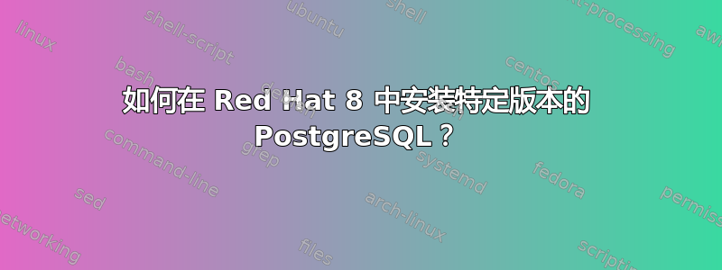 如何在 Red Hat 8 中安装特定版本的 PostgreSQL？