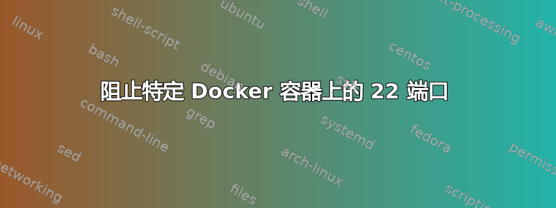 阻止特定 Docker 容器上的 22 端口