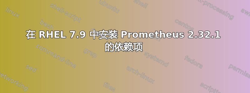 在 RHEL 7.9 中安装 Prometheus 2.32.1 的依赖项