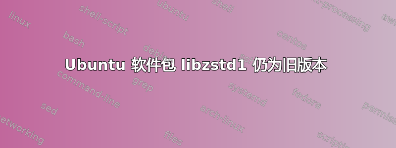 Ubuntu 软件包 libzstd1 仍为旧版本