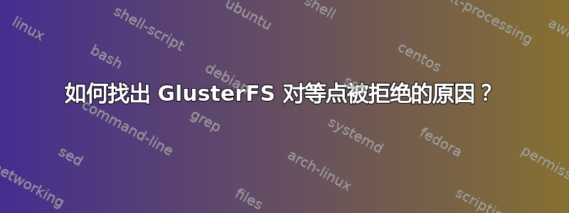 如何找出 GlusterFS 对等点被拒绝的原因？