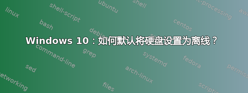 Windows 10：如何默认将硬盘设置为离线？