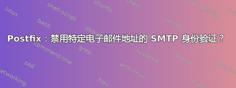 Postfix：禁用特定电子邮件地址的 SMTP 身份验证？