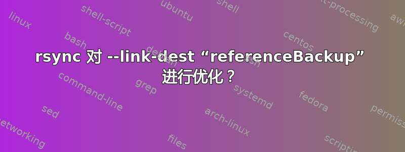 rsync 对 --link-dest “referenceBackup” 进行优化？