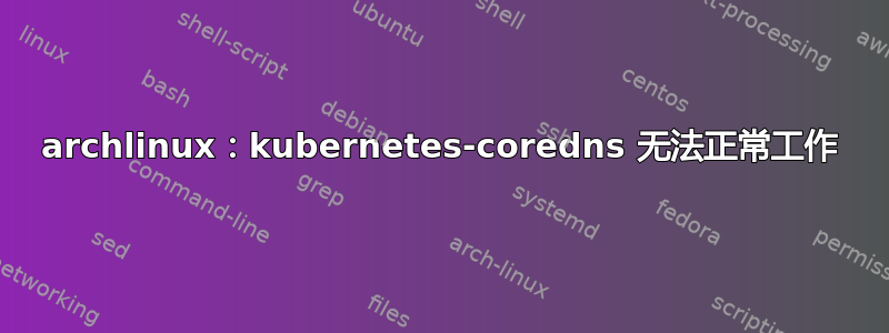 archlinux：kubernetes-coredns 无法正常工作