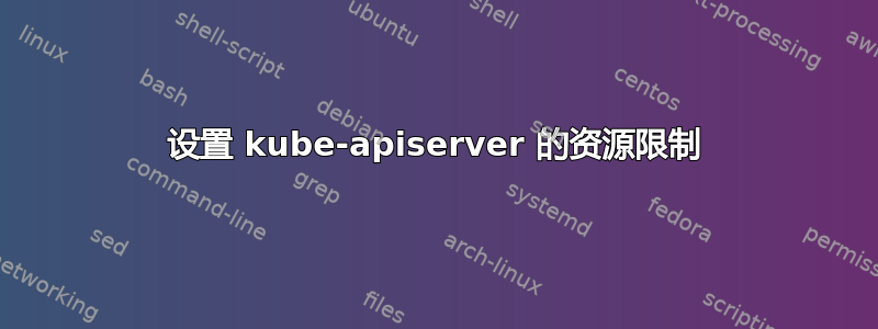 设置 kube-apiserver 的资源限制