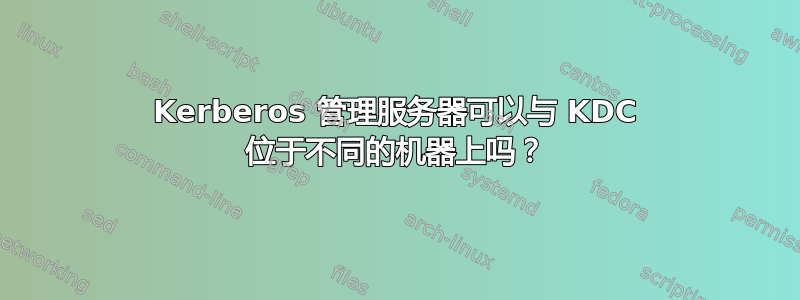 Kerberos 管理服务器可以与 KDC 位于不同的机器上吗？