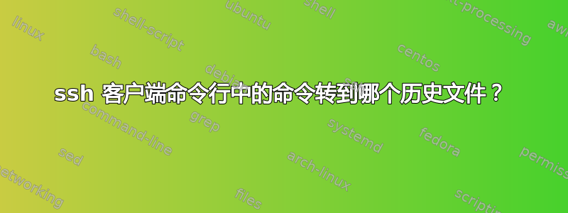 ssh 客户端命令行中的命令转到哪个历史文件？