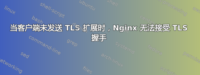 当客户端未发送 TLS 扩展时，Nginx 无法接受 TLS 握手