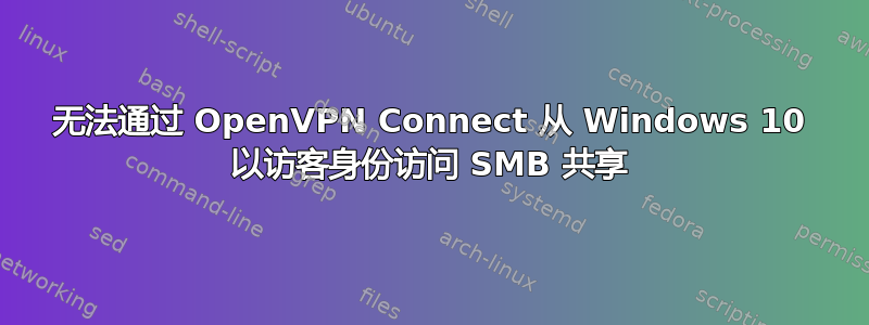 无法通过 OpenVPN Connect 从 Windows 10 以访客身份访问 SMB 共享