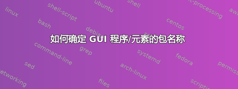 如何确定 GUI 程序/元素的包名称