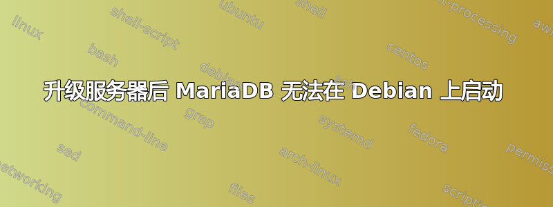 升级服务器后 MariaDB 无法在 Debian 上启动