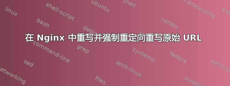 在 Nginx 中重写并强制重定向重写原始 URL