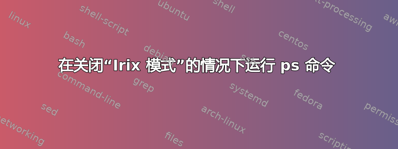 在关闭“Irix 模式”的情况下运行 ps 命令