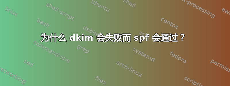 为什么 dkim 会失败而 spf 会通过？