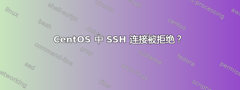 CentOS 中 SSH 连接被拒绝？