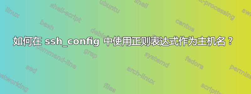 如何在 ssh_config 中使用正则表达式作为主机名？