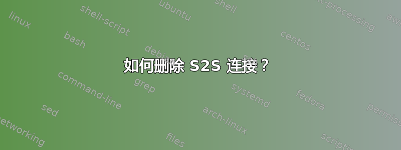 如何删除 S2S 连接？