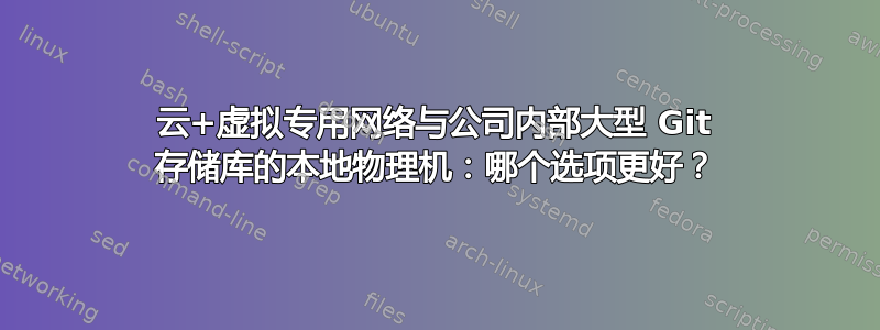 云+虚拟专用网络与公司内部大型 Git 存储库的本地物理机：哪个选项更好？