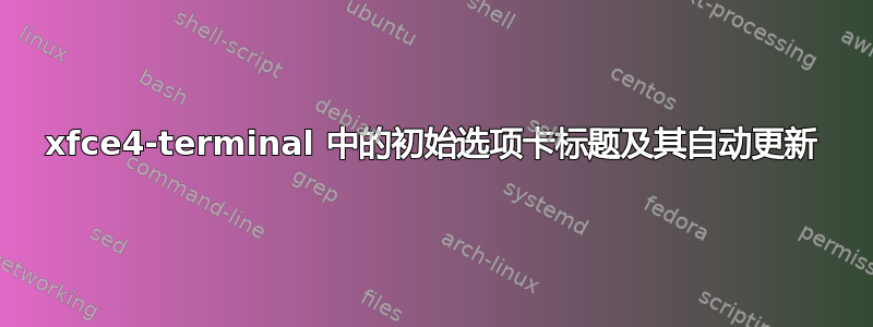 xfce4-terminal 中的初始选项卡标题及其自动更新