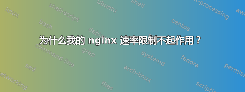 为什么我的 nginx 速率限制不起作用？