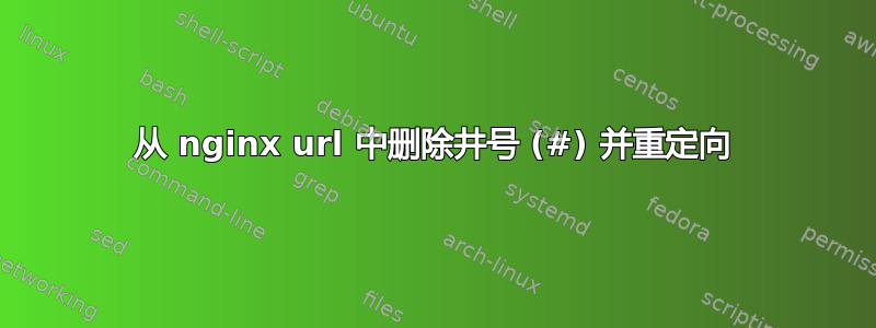 从 nginx url 中删除井号 (#) 并重定向