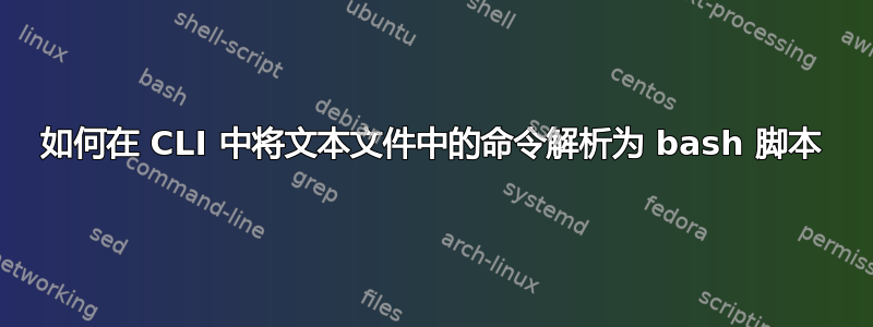 如何在 CLI 中将文本文件中的命令解析为 bash 脚本