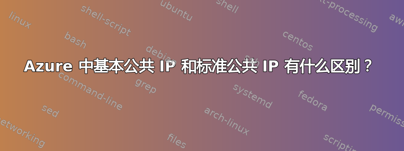 Azure 中基本公共 IP 和标准公共 IP 有什么区别？