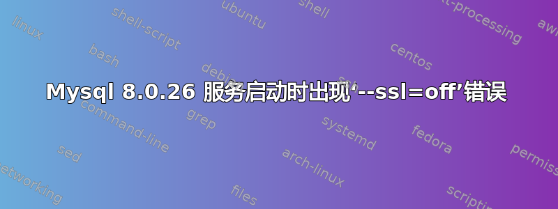 Mysql 8.0.26 服务启动时出现‘--ssl=off’错误