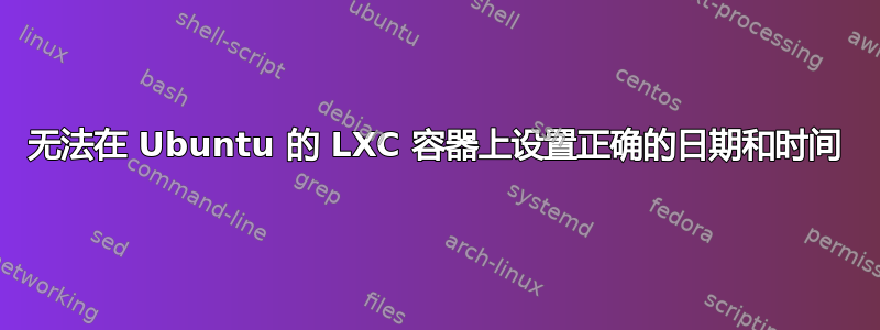 无法在 Ubuntu 的 LXC 容器上设置正确的日期和时间