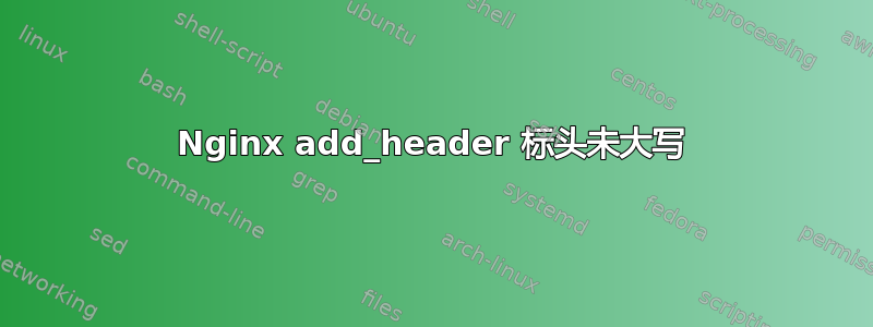 Nginx add_header 标头未大写