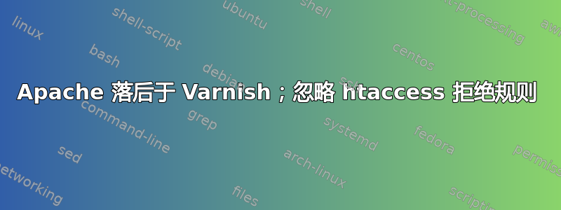 Apache 落后于 Varnish；忽略 htaccess 拒绝规则