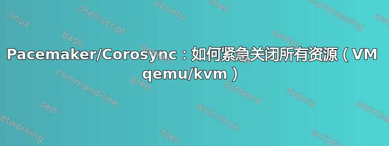 Pacemaker/Corosync：如何紧急关闭所有资源（VM qemu/kvm）