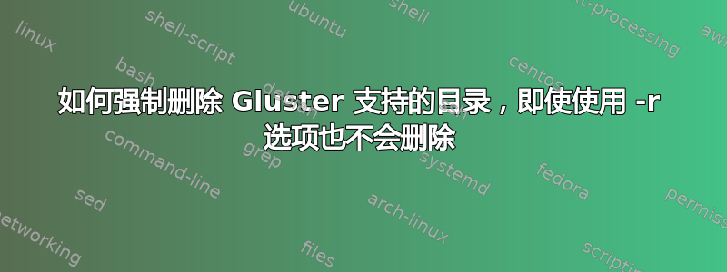 如何强制删除 Gluster 支持的目录，即使使用 -r 选项也不会删除