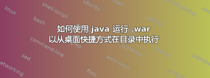 如何使用 java 运行 .war 以从桌面快捷方式在目录中执行