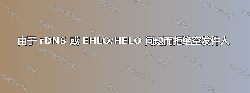 由于 rDNS 或 EHLO/HELO 问题而拒绝空发件人