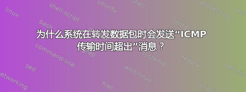 为什么系统在转发数据包时会发送“ICMP 传输时间超出”消息？