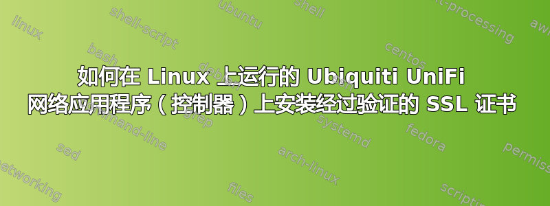 如何在 Linux 上运行的 Ubiquiti UniFi 网络应用程序（控制器）上安装经过验证的 SSL 证书