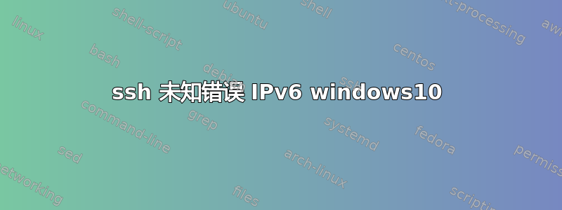 ssh 未知错误 IPv6 windows10