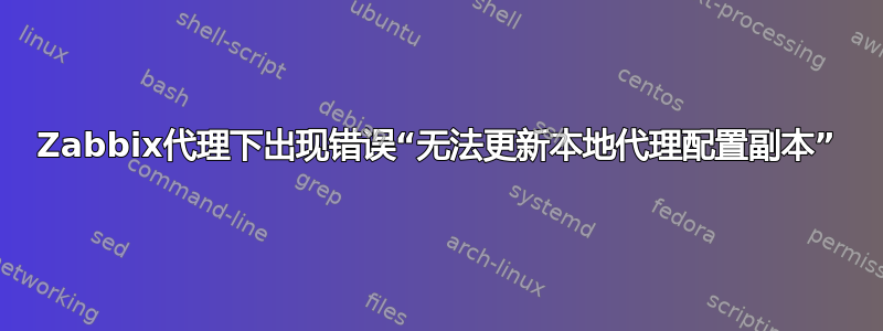 Zabbix代理下出现错误“无法更新本地代理配置副本”