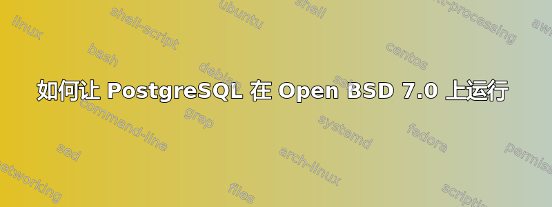 如何让 PostgreSQL 在 Open BSD 7.0 上运行