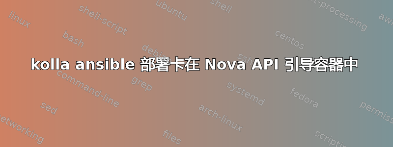 kolla ansible 部署卡在 Nova API 引导容器中