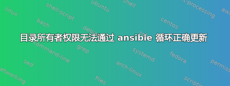 目录所有者权限无法通过 ansible 循环正确更新