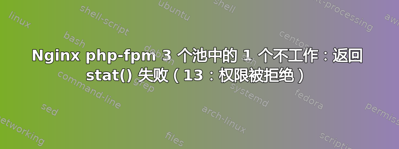 Nginx php-fpm 3 个池中的 1 个不工作：返回 stat() 失败（13：权限被拒绝）