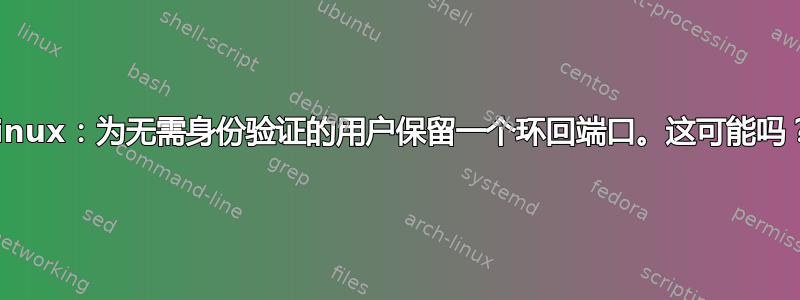 Linux：为无需身份验证的用户保留一个环回端口。这可能吗？