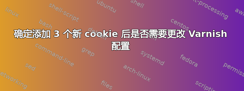 确定添加 3 个新 cookie 后是否需要更改 Varnish 配置