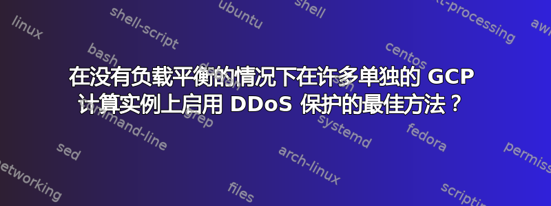 在没有负载平衡的情况下在许多单独的 GCP 计算实例上启用 DDoS 保护的最佳方法？